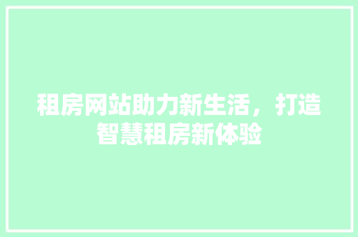 租房网站助力新生活，打造智慧租房新体验