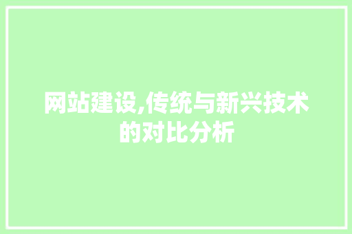 网站建设,传统与新兴技术的对比分析