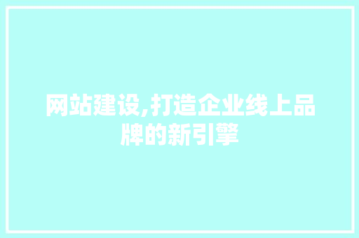 网站建设,打造企业线上品牌的新引擎 网络技术