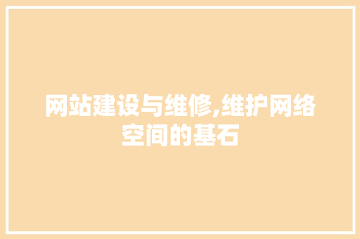 网站建设与维修,维护网络空间的基石