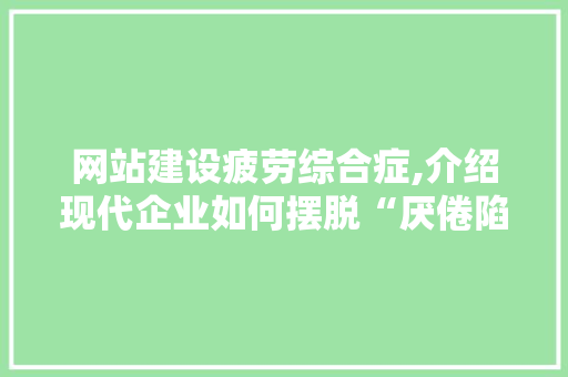 网站建设疲劳综合症,介绍现代企业如何摆脱“厌倦陷阱” 电脑故障维修