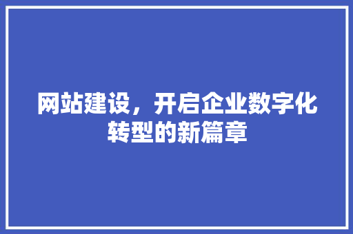 网站建设，开启企业数字化转型的新篇章