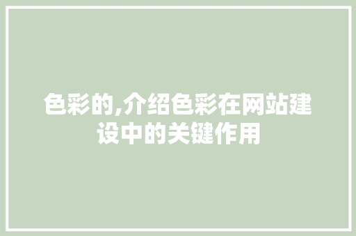 色彩的,介绍色彩在网站建设中的关键作用