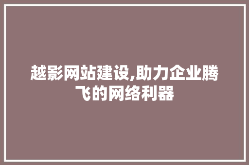 越影网站建设,助力企业腾飞的网络利器