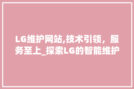 LG维护网站,技术引领，服务至上_探索LG的智能维护之路