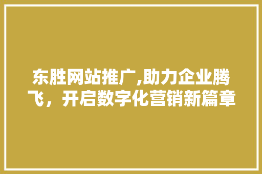 东胜网站推广,助力企业腾飞，开启数字化营销新篇章