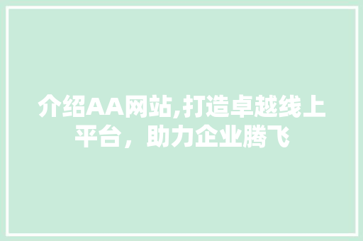 介绍AA网站,打造卓越线上平台,助力企业腾飞 介绍AA网站,打造卓越线上平台,助力企业腾飞