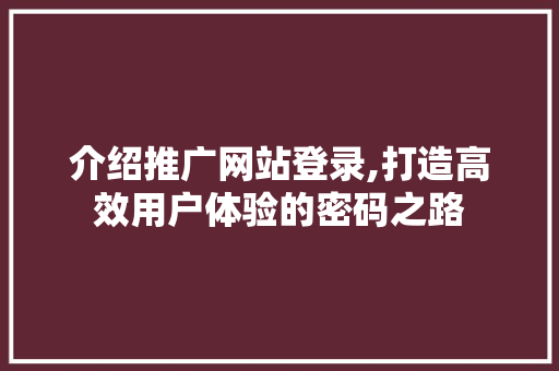 介绍推广网站登录,打造高效用户体验的密码之路