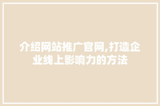 介绍网站推广官网,打造企业线上影响力的方法 电脑基础
