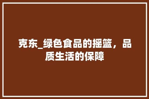 克东_绿色食品的摇篮,品质生活的保障 网络技术 克东_绿色食品的摇篮,品质生活的保障 网络技术