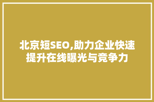 北京短SEO,助力企业快速提升在线曝光与竞争力