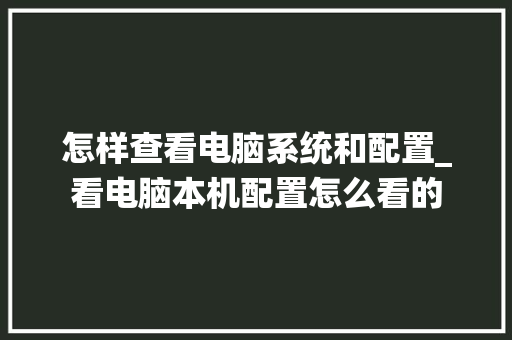 怎样查看电脑系统和配置_看电脑本机配置怎么看的 编程语言