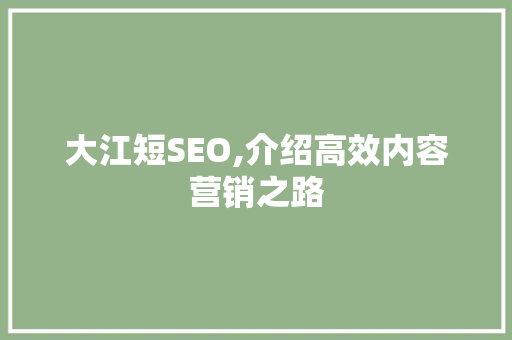 大江短SEO,介绍高效内容营销之路