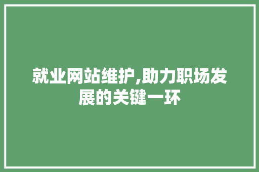 就业网站维护,助力职场发展的关键一环