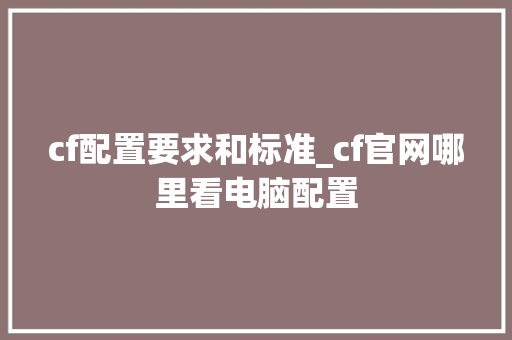 cf配置要求和标准_cf官网哪里看电脑配置