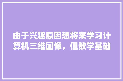 由于兴趣原因想将来学习计算机三维图像，但数学基础薄弱，如何重新学习数学_电脑基础知识薄弱怎么办