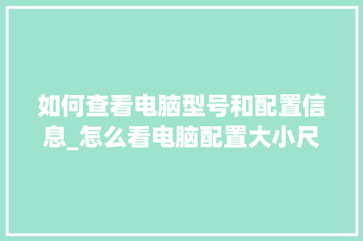 如何查看电脑型号和配置信息_怎么看电脑配置大小尺寸