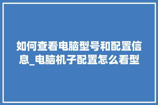 如何查看电脑型号和配置信息_电脑机子配置怎么看型号