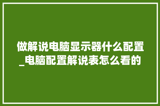 做解说电脑显示器什么配置_电脑配置解说表怎么看的 网络技术
