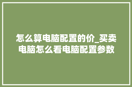 怎么算电脑配置的价_买卖电脑怎么看电脑配置参数