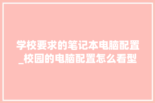 学校要求的笔记本电脑配置_校园的电脑配置怎么看型号 电脑配置