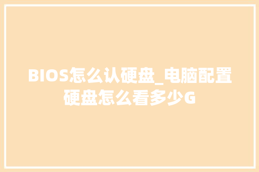 BIOS怎么认硬盘_电脑配置硬盘怎么看多少G BIOS怎么认硬盘_电脑配置硬盘怎么看多少G