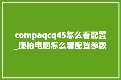 compaqcq45怎么看配置_康柏电脑怎么看配置参数