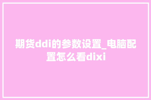 期货ddi的参数设置_电脑配置怎么看dixi