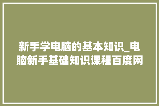 新手学电脑的基本知识_电脑新手基础知识课程百度网盘