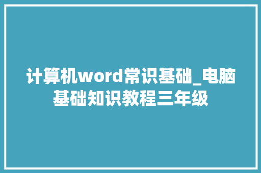 计算机word常识基础_电脑基础知识教程三年级