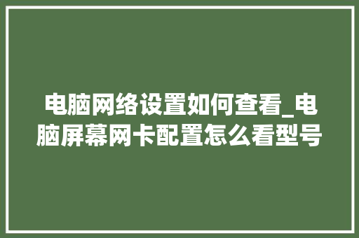 电脑网络设置如何查看_电脑屏幕网卡配置怎么看型号 电脑故障维修