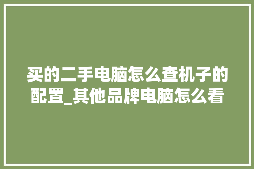 买的二手电脑怎么查机子的配置_其他品牌电脑怎么看配置参数 编程语言