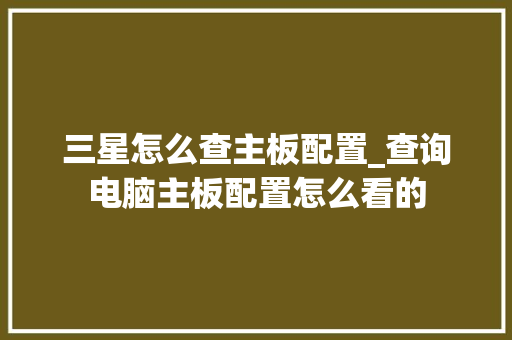三星怎么查主板配置_查询电脑主板配置怎么看的