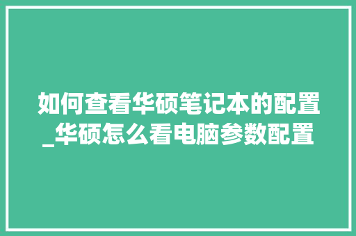如何查看华硕笔记本的配置_华硕怎么看电脑参数配置表