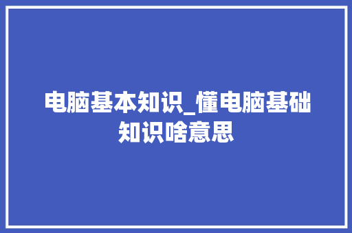 电脑基本知识_懂电脑基础知识啥意思