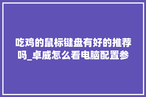吃鸡的鼠标键盘有好的推荐吗_卓威怎么看电脑配置参数
