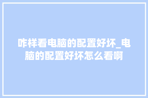 咋样看电脑的配置好坏_电脑的配置好坏怎么看啊 操作系统