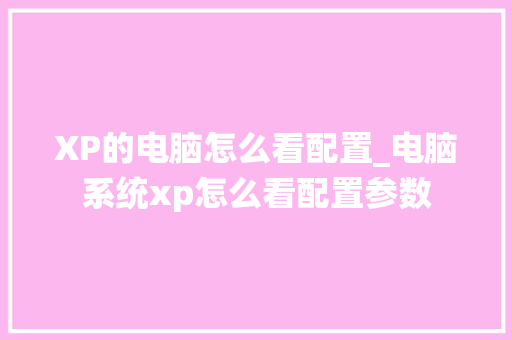 XP的电脑怎么看配置_电脑系统xp怎么看配置参数 网络技术