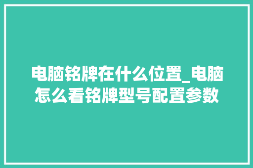 电脑铭牌在什么位置_电脑怎么看铭牌型号配置参数