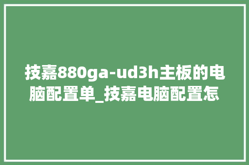 技嘉880ga-ud3h主板的电脑配置单_技嘉电脑配置怎么看型号