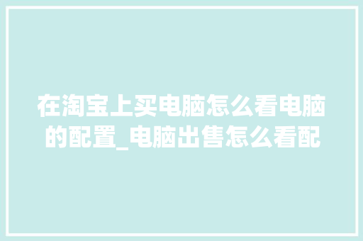 在淘宝上买电脑怎么看电脑的配置_电脑出售怎么看配置信息 编程语言