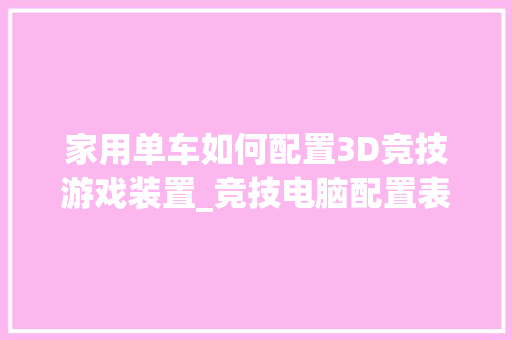 家用单车如何配置3D竞技游戏装置_竞技电脑配置表怎么看的