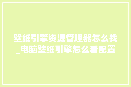 壁纸引擎资源管理器怎么找_电脑壁纸引擎怎么看配置高低