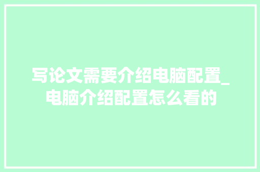 写论文需要介绍电脑配置_电脑介绍配置怎么看的