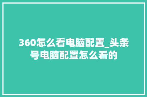 360怎么看电脑配置_头条号电脑配置怎么看的 电脑基础