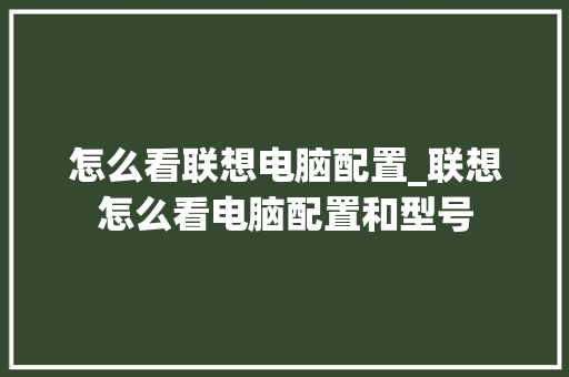 怎么看联想电脑配置_联想怎么看电脑配置和型号
