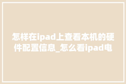 怎样在ipad上查看本机的硬件配置信息_怎么看ipad电脑配置参数