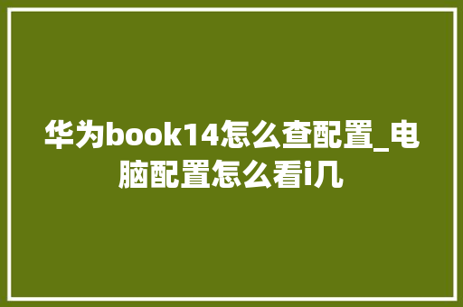 华为book14怎么查配置_电脑配置怎么看i几