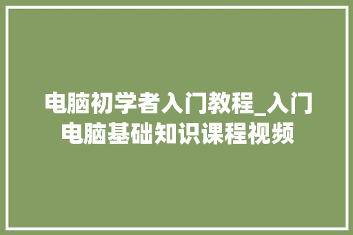 电脑初学者入门教程_入门电脑基础知识课程视频