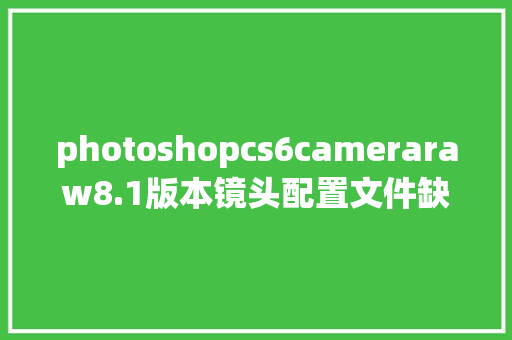 photoshopcs6cameraraw8.1版本镜头配置文件缺失_怎么看电脑配置8.10